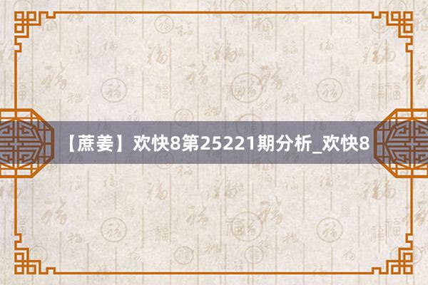 【蔗姜】欢快8第25221期分析_欢快8