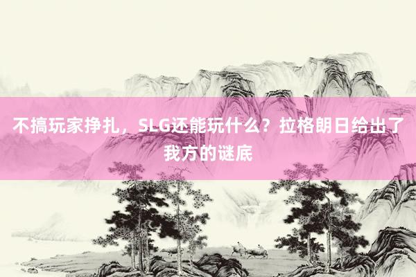不搞玩家挣扎,SLG还能玩什么?拉格朗日给出了我方的谜底