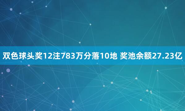 双色球头奖12注783万分落10地 奖池余额27.23亿